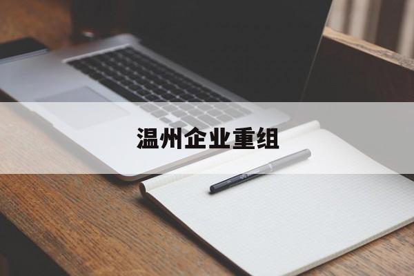 商洛市温州企业重组(温州市国有企业重组改革)