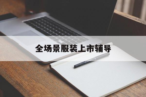商洛市全场景服装上市辅导(服装怎么样打造场景化)