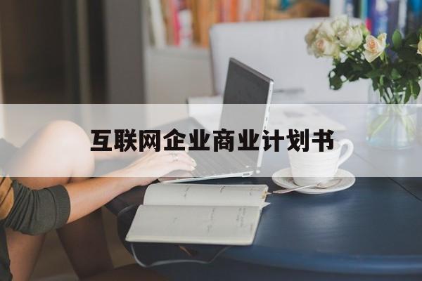 商洛市互联网企业商业计划书(互联网行业商业计划书侧重点)