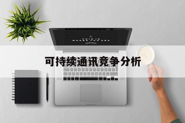 商洛市可持续通讯竞争分析(可持续竞争优势有哪些)