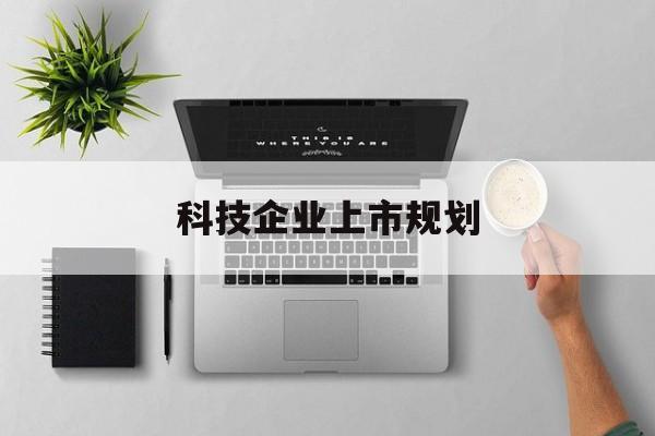 商洛市科技企业上市规划(大型科技企业 上市)